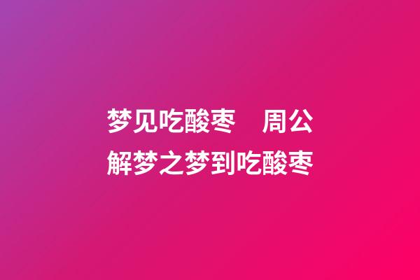 梦见吃酸枣　周公解梦之梦到吃酸枣